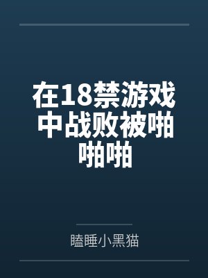 在18禁游戏中战败被啪啪啪by瞌睡小黑猫