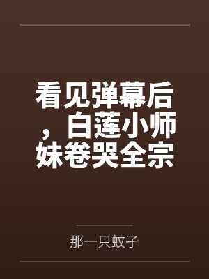 看见弹幕后，白莲小师妹卷哭全宗