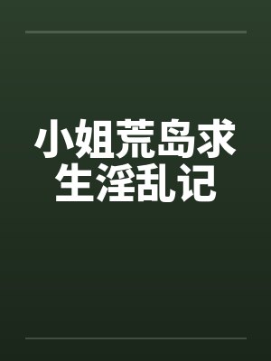 小姐荒岛求生淫乱记