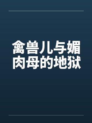 禽兽儿与媚肉母的地狱