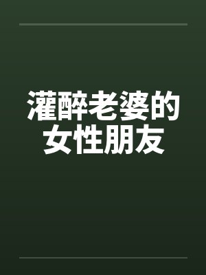 灌醉老婆的女性朋友