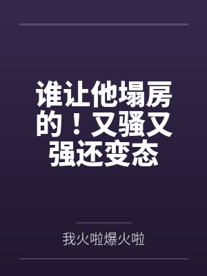 谁让他塌房的！又骚又强还变态