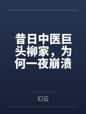 昔日中医巨头柳家，为何一夜崩溃？惊悚真相令人不寒而栗！by魏仁廷
