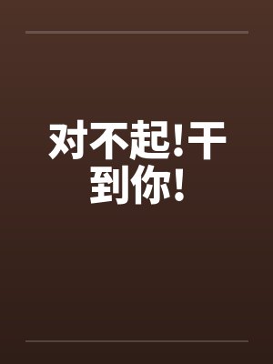 对不起!干到你!