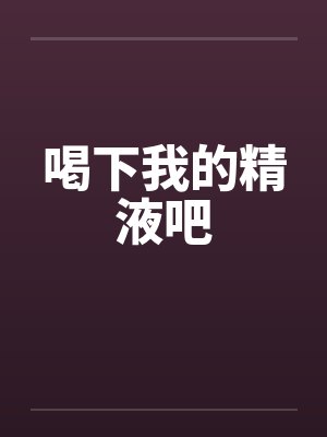 喝下我的精液吧