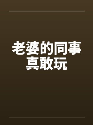 老婆的同事真敢玩