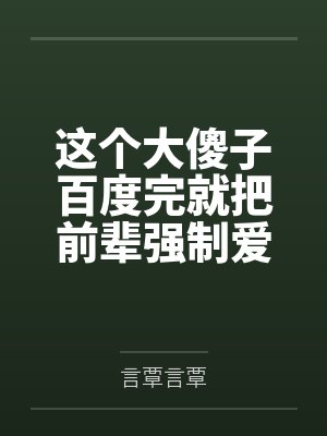 这个大傻子百度完就把前辈强制爱了