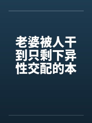 老婆被人干到只剩下异性交配的本能
