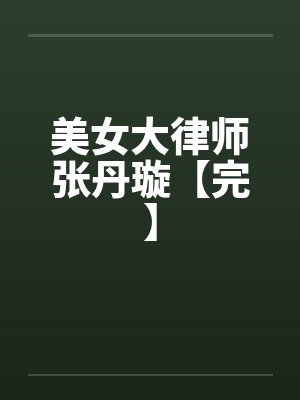 美女大律师张丹璇【完】