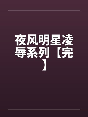 夜风明星凌辱系列【完】
