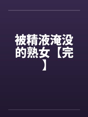 被精液淹没的熟女【完】
