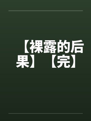 【裸露的后果】【完】