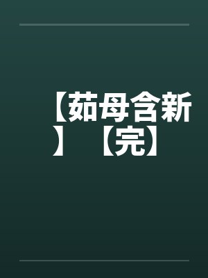【茹母含新】【完】