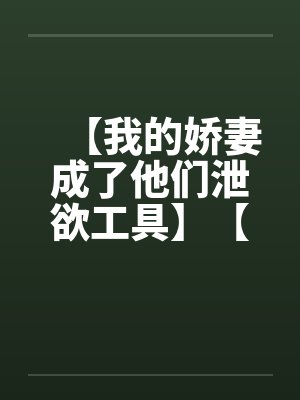 【我的娇妻成了他们泄欲工具】【完】