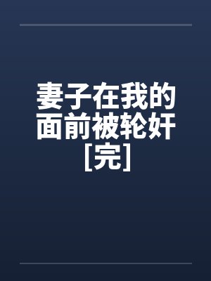 妻子在我的面前被轮奸[完]