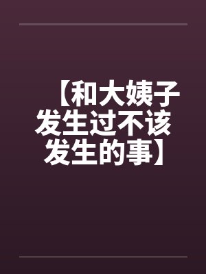 【和大姨子发生过不该发生的事】【完】