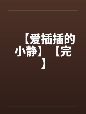 【爱插插的小静】【完】