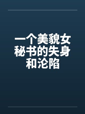 一个美貌女秘书的失身和沦陷