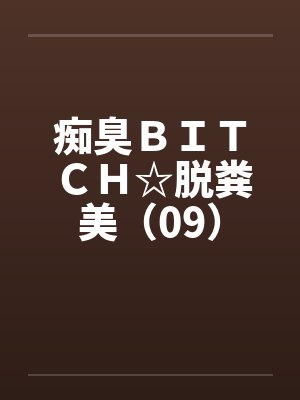 痴臭ＢＩＴＣＨ☆脱粪美（09）