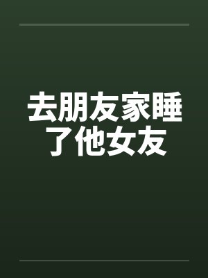 去朋友家睡了他女友