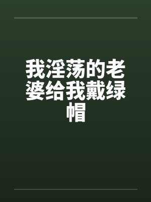 我淫荡的老婆给我戴绿帽