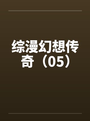 综漫幻想传奇（05）