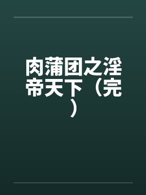 肉蒲团之淫帝天下（完）