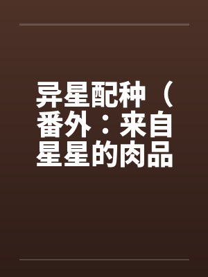 异星配种（番外：来自星星的肉品料理全集）
