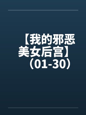 【我的邪恶美女后宫】（01-30）【