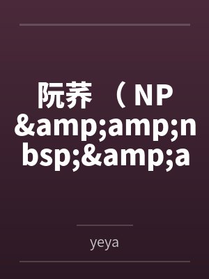 阮荞 （ NP&amp;nbsp;&amp;nbsp;伪乱 高H）笔趣阁无弹窗