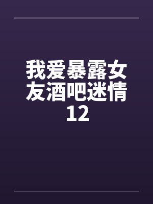 我爱暴露女友酒吧迷情12
