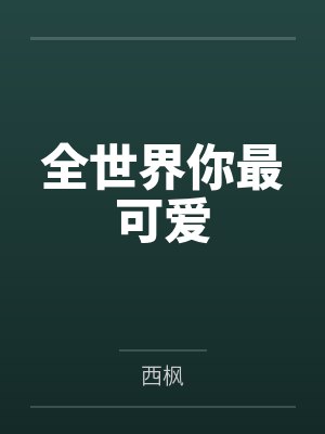 全世界你最可爱by西枫