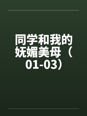 同学和我的妩媚美母（01-03）