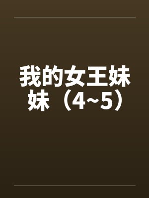 我的女王妹妹（4~5）