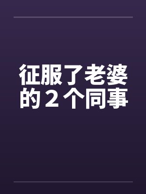 征服了老婆的２个同事