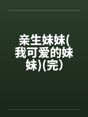 亲生妹妹(我可爱的妹妹)(完）