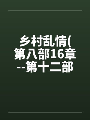 乡村乱情(第八部16章--第十二部第3章)