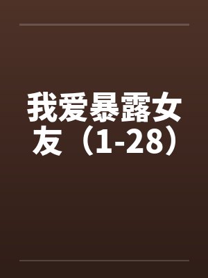 我爱暴露女友（1-28）