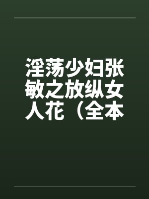 淫荡少妇张敏之放纵女人花（全本）