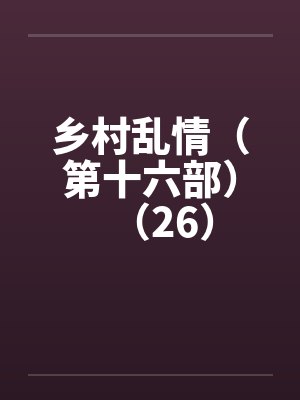 乡村乱情（第十六部）（26）