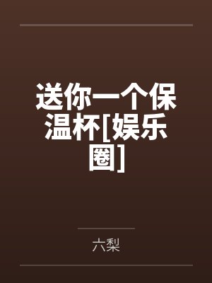 送你一个保温杯[娱乐圈]by六梨