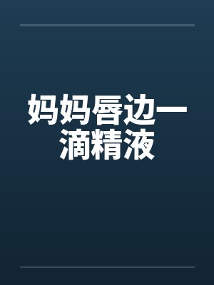 妈妈唇边一滴精液