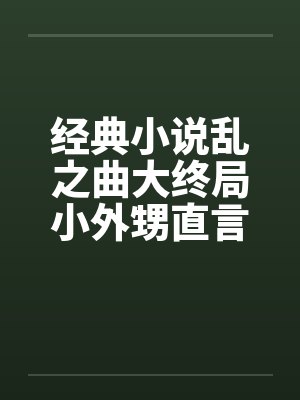 经典小说乱之曲大终局小外甥直言挑逗三舅妈曲意承欢