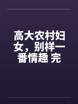 高大农村妇女，别样一番情趣 完结