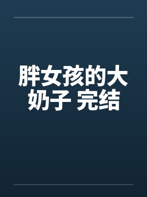 胖女孩的大奶子 完结