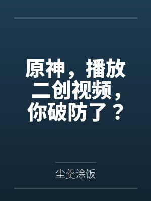 原神，播放二创视频，你破防了？