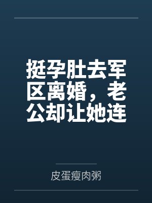 挺孕肚去军区离婚,老公却让她连生三胎
