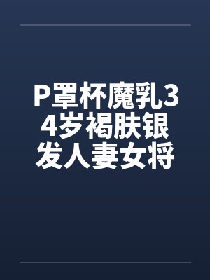 P罩杯魔乳34岁褐肤银发人妻女将军在儿子卡尔的巨根之下，首度尝到身为女人的幸福
