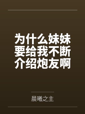 为什么妹妹要给我不断介绍炮友啊