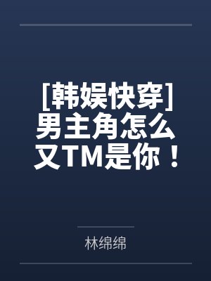 [韩娱快穿]男主角怎么又TM是你！